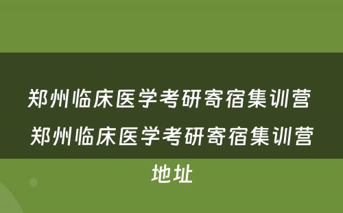 郑州临床医学考研寄宿集训营 郑州临床医学考研寄宿集训营地址
