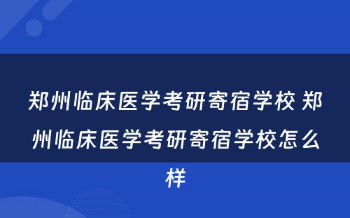 郑州临床医学考研寄宿学校 郑州临床医学考研寄宿学校怎么样