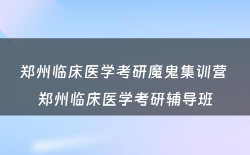 郑州临床医学考研魔鬼集训营 郑州临床医学考研辅导班