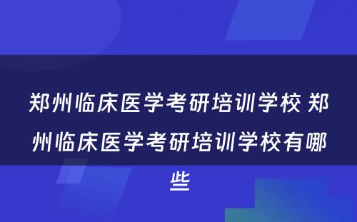 郑州临床医学考研培训学校 郑州临床医学考研培训学校有哪些