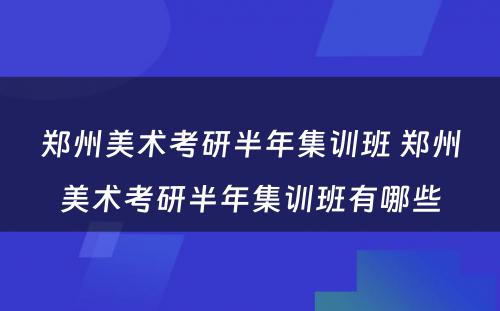 郑州美术考研半年集训班 郑州美术考研半年集训班有哪些