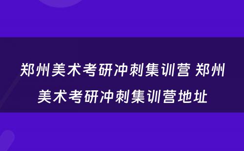 郑州美术考研冲刺集训营 郑州美术考研冲刺集训营地址