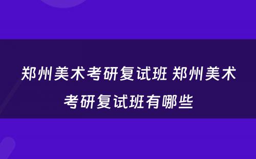 郑州美术考研复试班 郑州美术考研复试班有哪些