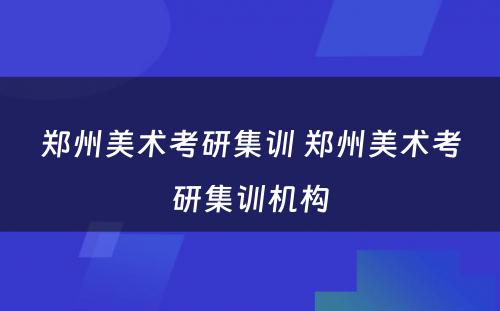 郑州美术考研集训 郑州美术考研集训机构