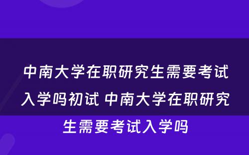 中南大学在职研究生需要考试入学吗初试 中南大学在职研究生需要考试入学吗