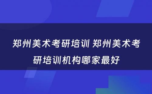 郑州美术考研培训 郑州美术考研培训机构哪家最好