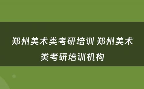 郑州美术类考研培训 郑州美术类考研培训机构
