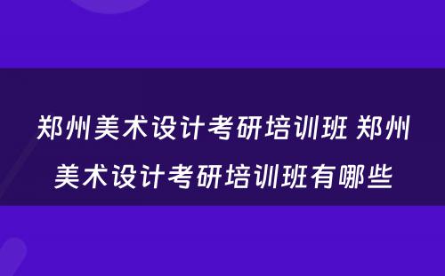 郑州美术设计考研培训班 郑州美术设计考研培训班有哪些