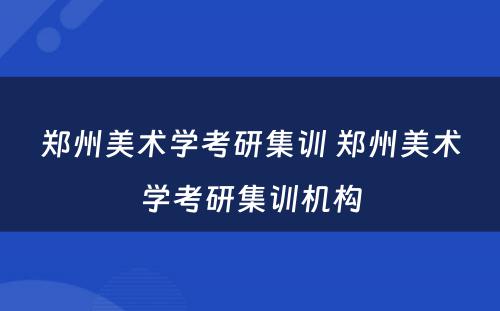 郑州美术学考研集训 郑州美术学考研集训机构