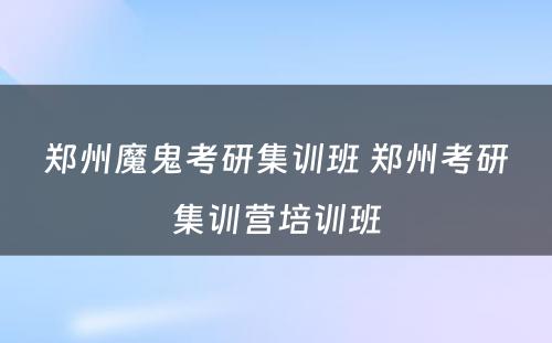 郑州魔鬼考研集训班 郑州考研集训营培训班