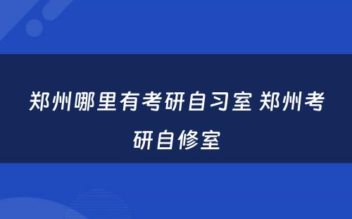 郑州哪里有考研自习室 郑州考研自修室