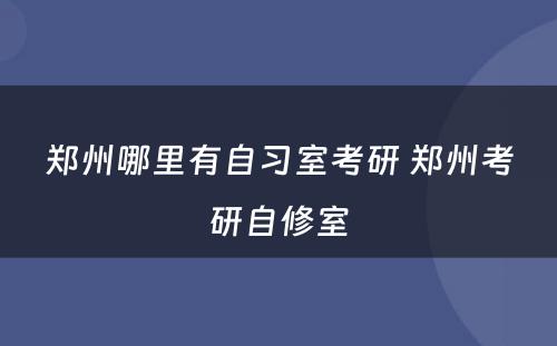 郑州哪里有自习室考研 郑州考研自修室