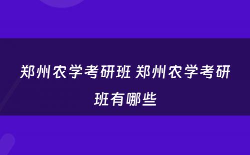郑州农学考研班 郑州农学考研班有哪些