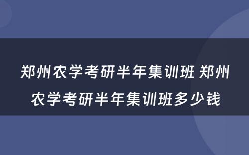 郑州农学考研半年集训班 郑州农学考研半年集训班多少钱