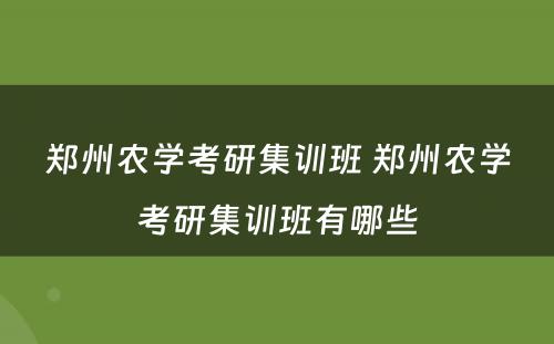 郑州农学考研集训班 郑州农学考研集训班有哪些