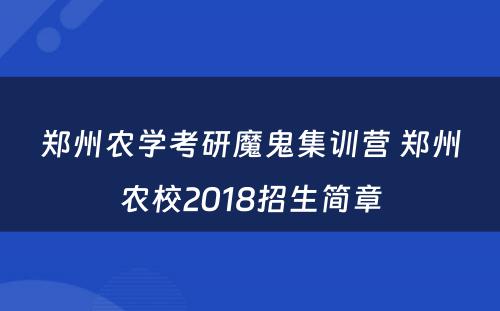 郑州农学考研魔鬼集训营 郑州农校2018招生简章