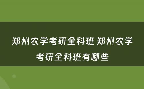 郑州农学考研全科班 郑州农学考研全科班有哪些