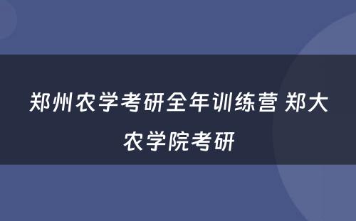 郑州农学考研全年训练营 郑大农学院考研