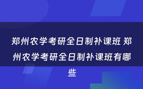 郑州农学考研全日制补课班 郑州农学考研全日制补课班有哪些