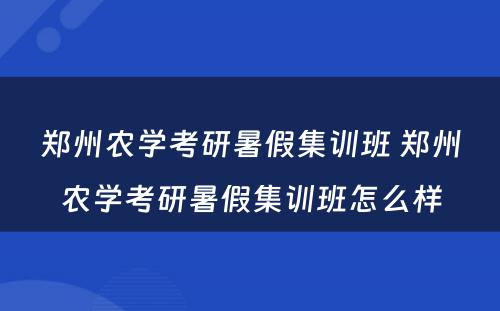 郑州农学考研暑假集训班 郑州农学考研暑假集训班怎么样