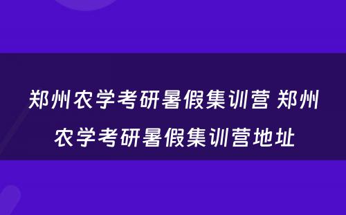 郑州农学考研暑假集训营 郑州农学考研暑假集训营地址