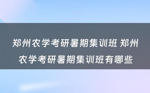 郑州农学考研暑期集训班 郑州农学考研暑期集训班有哪些