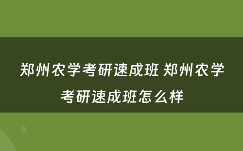 郑州农学考研速成班 郑州农学考研速成班怎么样