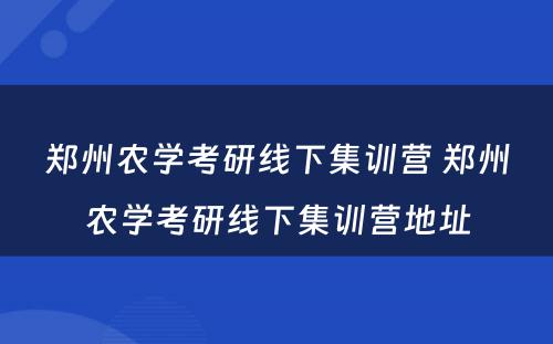 郑州农学考研线下集训营 郑州农学考研线下集训营地址