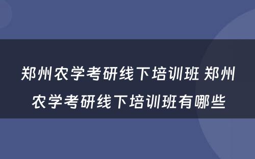 郑州农学考研线下培训班 郑州农学考研线下培训班有哪些