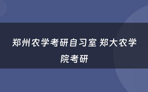 郑州农学考研自习室 郑大农学院考研