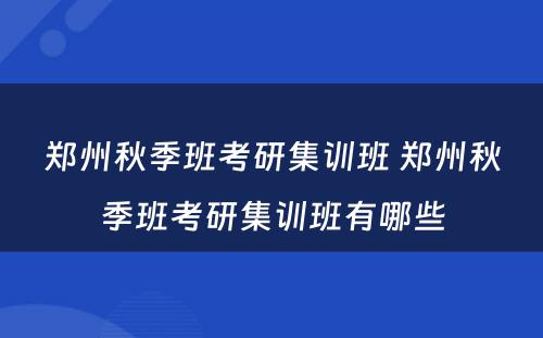 郑州秋季班考研集训班 郑州秋季班考研集训班有哪些