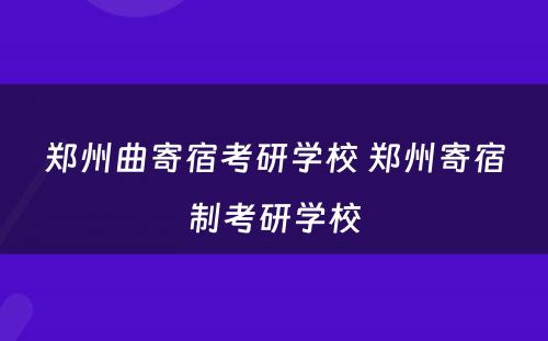 郑州曲寄宿考研学校 郑州寄宿制考研学校