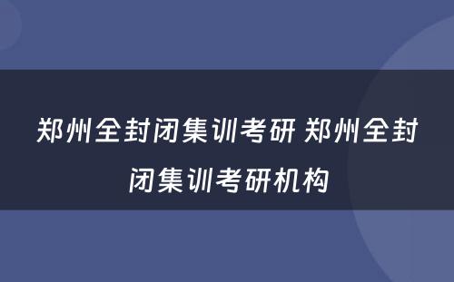 郑州全封闭集训考研 郑州全封闭集训考研机构