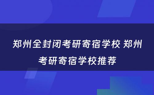 郑州全封闭考研寄宿学校 郑州考研寄宿学校推荐