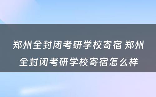 郑州全封闭考研学校寄宿 郑州全封闭考研学校寄宿怎么样