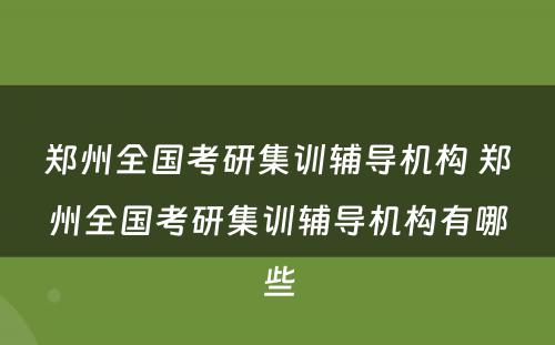 郑州全国考研集训辅导机构 郑州全国考研集训辅导机构有哪些