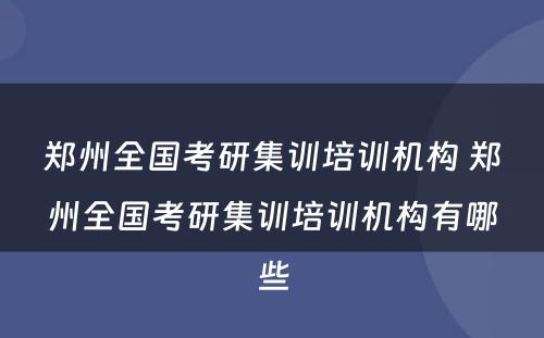 郑州全国考研集训培训机构 郑州全国考研集训培训机构有哪些