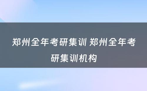 郑州全年考研集训 郑州全年考研集训机构