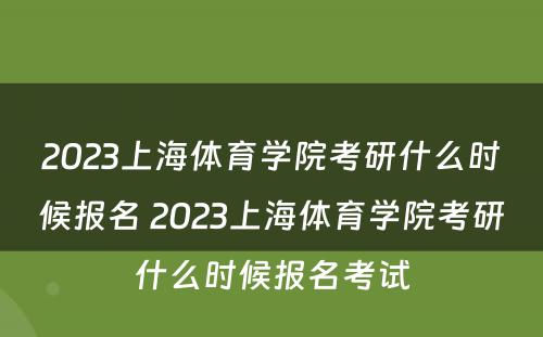 2023上海体育学院考研什么时候报名 2023上海体育学院考研什么时候报名考试
