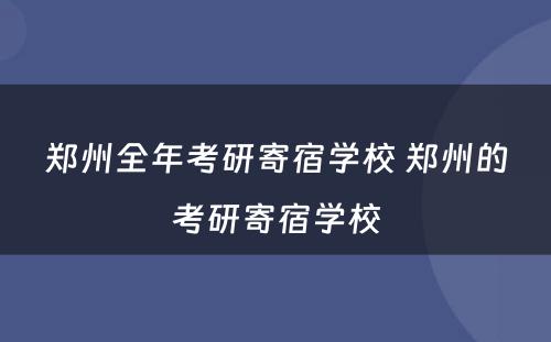 郑州全年考研寄宿学校 郑州的考研寄宿学校