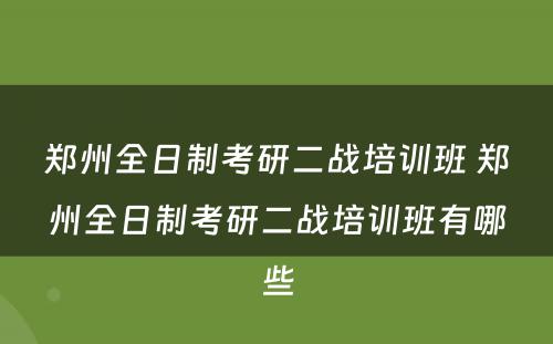 郑州全日制考研二战培训班 郑州全日制考研二战培训班有哪些