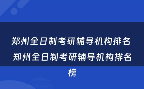 郑州全日制考研辅导机构排名 郑州全日制考研辅导机构排名榜