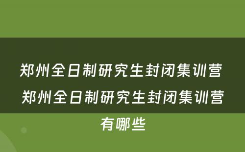 郑州全日制研究生封闭集训营 郑州全日制研究生封闭集训营有哪些
