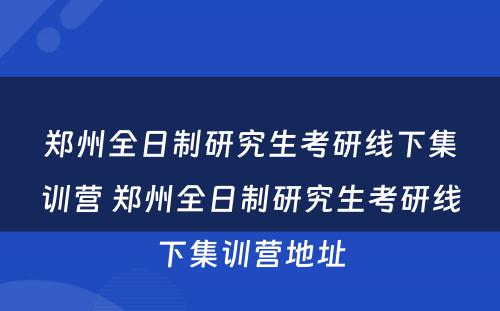 郑州全日制研究生考研线下集训营 郑州全日制研究生考研线下集训营地址