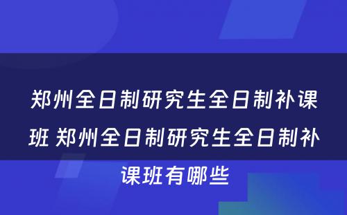 郑州全日制研究生全日制补课班 郑州全日制研究生全日制补课班有哪些