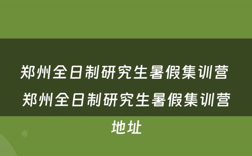 郑州全日制研究生暑假集训营 郑州全日制研究生暑假集训营地址