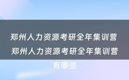 郑州人力资源考研全年集训营 郑州人力资源考研全年集训营有哪些