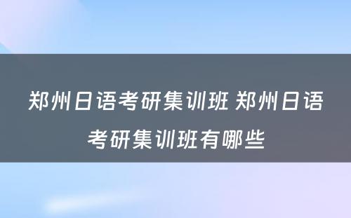 郑州日语考研集训班 郑州日语考研集训班有哪些