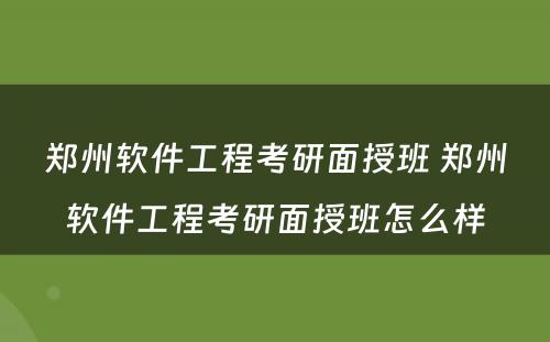 郑州软件工程考研面授班 郑州软件工程考研面授班怎么样