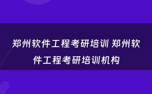 郑州软件工程考研培训 郑州软件工程考研培训机构